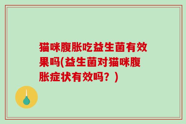 猫咪吃益生菌有效果吗(益生菌对猫咪症状有效吗？)