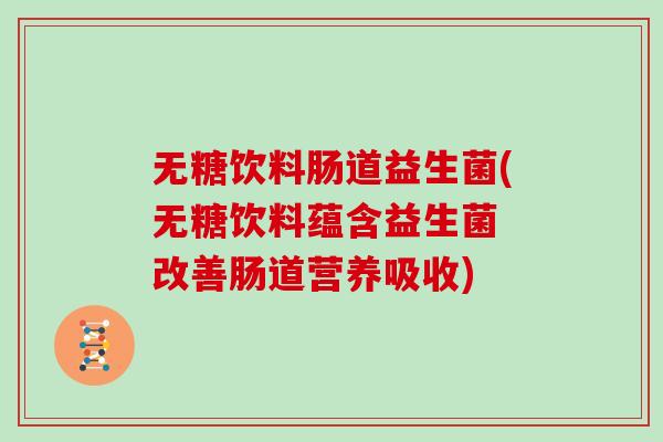 无糖饮料肠道益生菌(无糖饮料蕴含益生菌 改善肠道营养吸收)