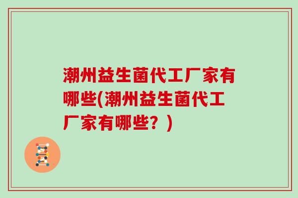 潮州益生菌代工厂家有哪些(潮州益生菌代工厂家有哪些?) 潮州益生菌代工厂家有哪些(潮州益生菌代工厂家有哪些?)