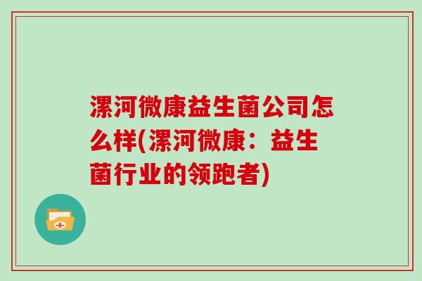 漯河微康益生菌公司怎么样(漯河微康：益生菌行业的领跑者)