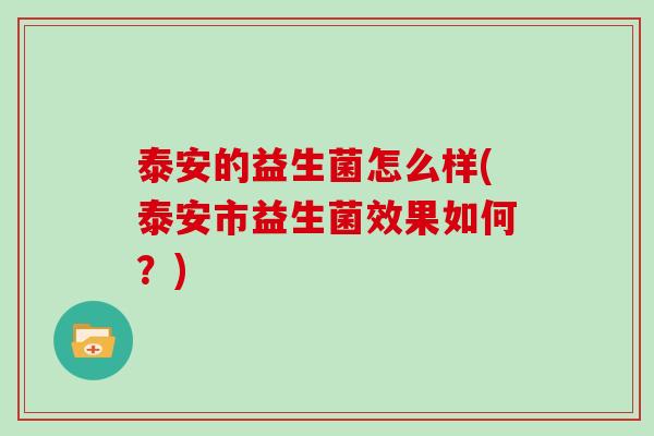 泰安的益生菌怎么样(泰安市益生菌效果如何?) 泰安的益生菌怎么样(泰安市益生菌效果如何?)