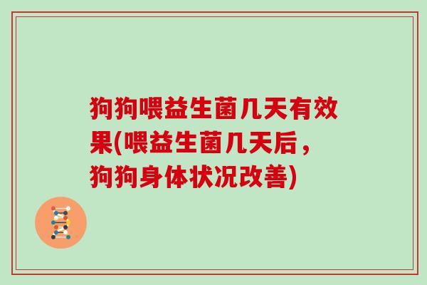 狗狗喂益生菌几天有效果(喂益生菌几天后，狗狗身体状况改善)