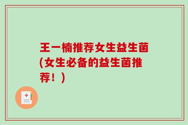 王一楠推荐女生益生菌(女生必备的益生菌推荐！)