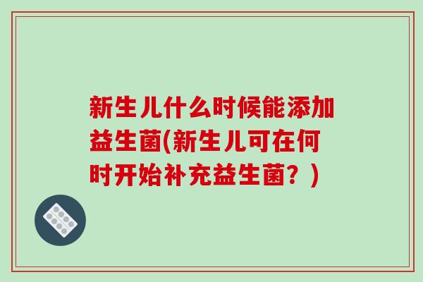 新生儿什么时候能添加益生菌(新生儿可在何时开始补充益生菌？)