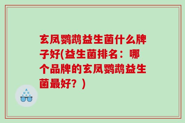 玄凤鹦鹉益生菌什么牌子好(益生菌排名：哪个品牌的玄凤鹦鹉益生菌最好？)
