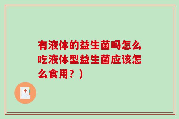 有液体的益生菌吗怎么吃液体型益生菌应该怎么食用？)
