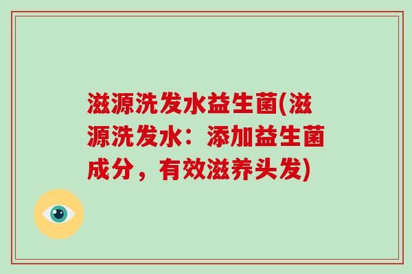 滋源洗发水益生菌(滋源洗发水：添加益生菌成分，有效滋养头发)