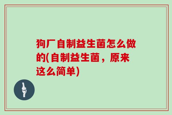 狗厂自制益生菌怎么做的(自制益生菌，原来这么简单)