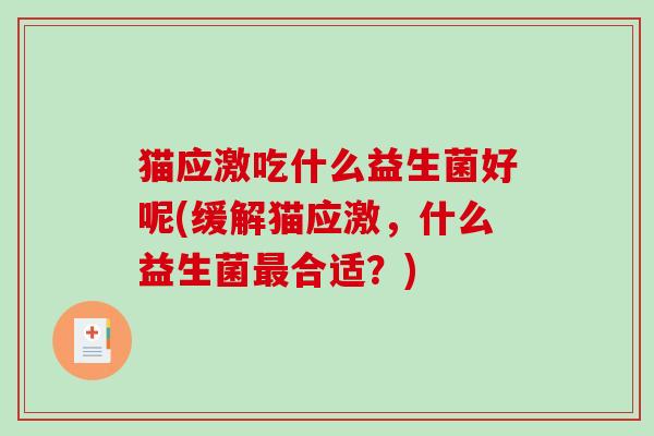 猫应激吃什么益生菌好呢(缓解猫应激，什么益生菌合适？)