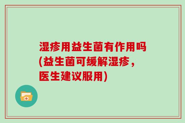 湿疹用益生菌有作用吗(益生菌可缓解湿疹，医生建议服用)