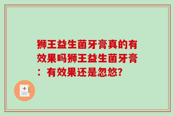狮王益生菌牙膏真的有效果吗狮王益生菌牙膏：有效果还是忽悠？