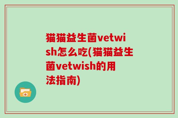 猫猫益生菌vetwish怎么吃(猫猫益生菌vetwish的用法指南)