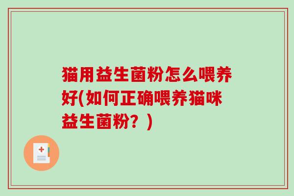 猫用益生菌粉怎么喂养好(如何正确喂养猫咪益生菌粉？)