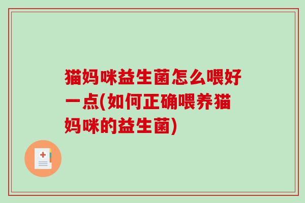 猫妈咪益生菌怎么喂好一点(如何正确喂养猫妈咪的益生菌)