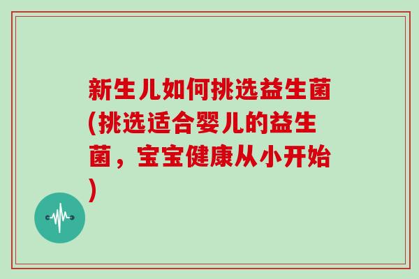 新生儿如何挑选益生菌(挑选适合婴儿的益生菌，宝宝健康从小开始)