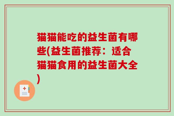 猫猫能吃的益生菌有哪些(益生菌推荐：适合猫猫食用的益生菌大全)