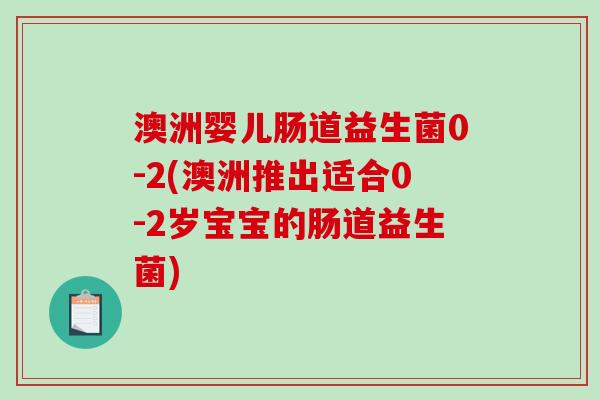 澳洲婴儿肠道益生菌0-2(澳洲推出适合0-2岁宝宝的肠道益生菌)