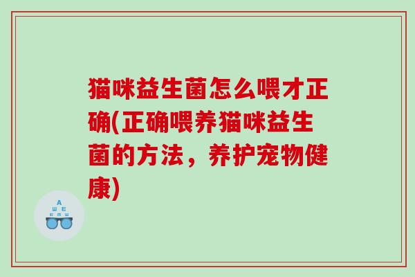 猫咪益生菌怎么喂才正确(正确喂养猫咪益生菌的方法，养护宠物健康)