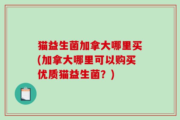 猫益生菌加拿大哪里买(加拿大哪里可以购买优质猫益生菌？)
