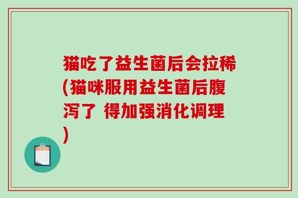 猫吃了益生菌后会拉稀(猫咪服用益生菌后腹泻了 得加强消化调理)