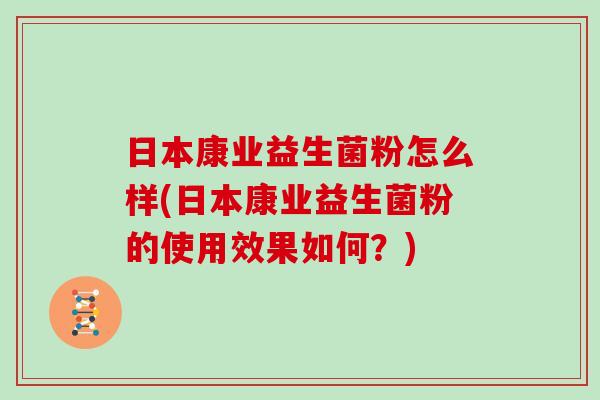 日本康业益生菌粉怎么样(日本康业益生菌粉的使用效果如何？)