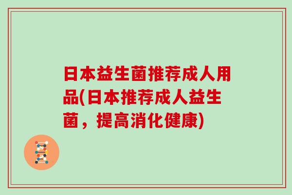日本益生菌推荐成人用品(日本推荐成人益生菌，提高消化健康)