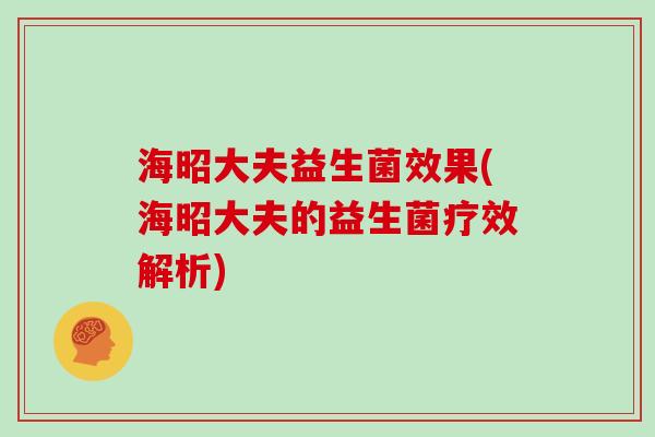 海昭大夫益生菌效果(海昭大夫的益生菌疗效解析)