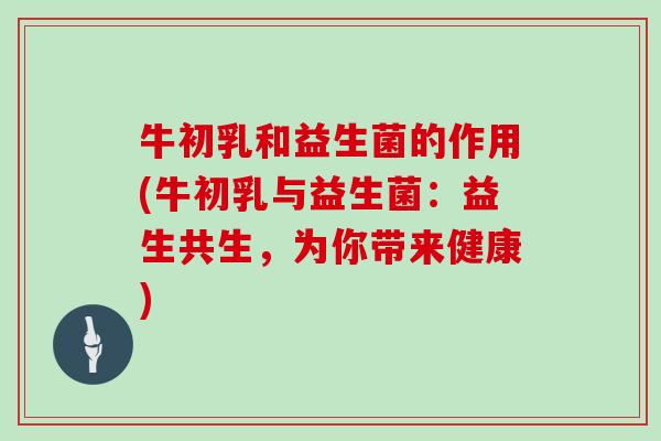 牛初乳和益生菌的作用(牛初乳与益生菌：益生共生，为你带来健康)