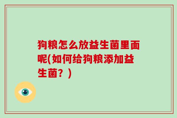 狗粮怎么放益生菌里面呢(如何给狗粮添加益生菌？)