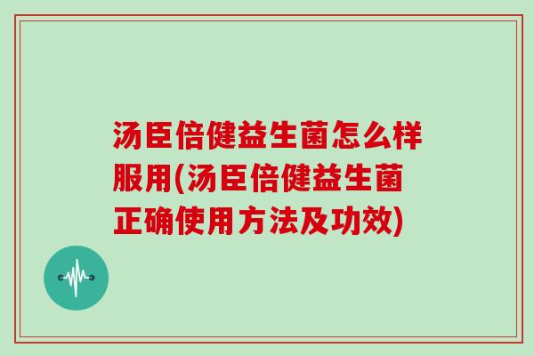 汤臣倍健益生菌怎么样服用(汤臣倍健益生菌正确使用方法及功效)