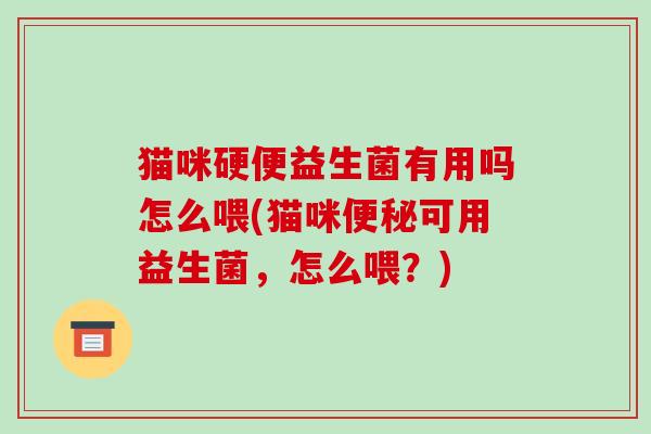 猫咪硬便益生菌有用吗怎么喂(猫咪便秘可用益生菌，怎么喂？)
