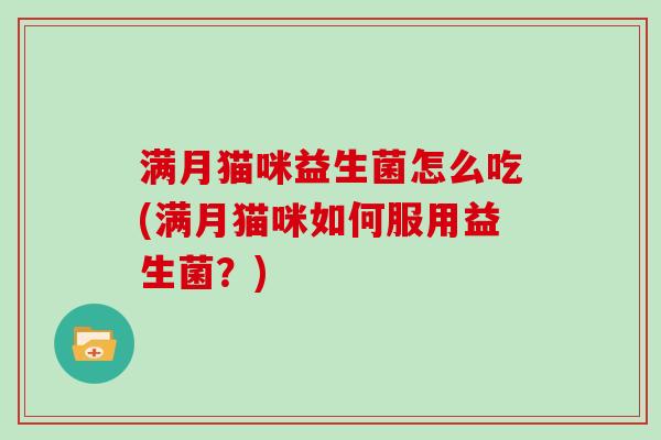 满月猫咪益生菌怎么吃(满月猫咪如何服用益生菌？)