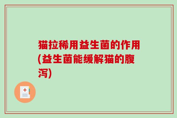 猫拉稀用益生菌的作用(益生菌能缓解猫的腹泻)
