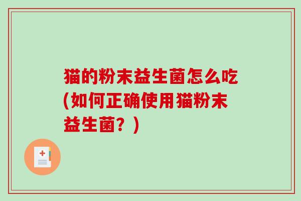 猫的粉末益生菌怎么吃(如何正确使用猫粉末益生菌？)