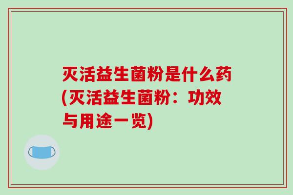 灭活益生菌粉是什么药(灭活益生菌粉：功效与用途一览)