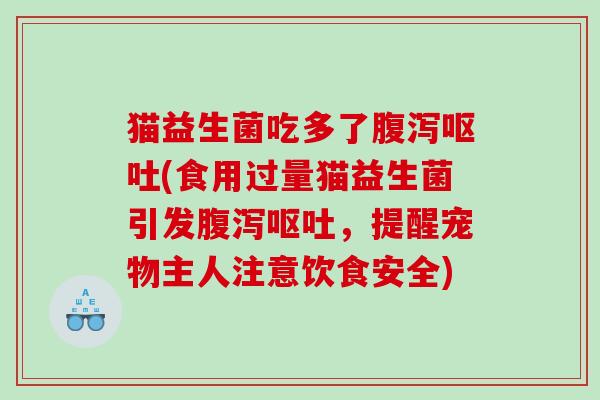 猫益生菌吃多了腹泻呕吐(食用过量猫益生菌引发腹泻呕吐，提醒宠物主人注意饮食安全)