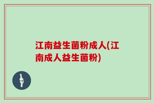 江南益生菌粉成人(江南成人益生菌粉)
