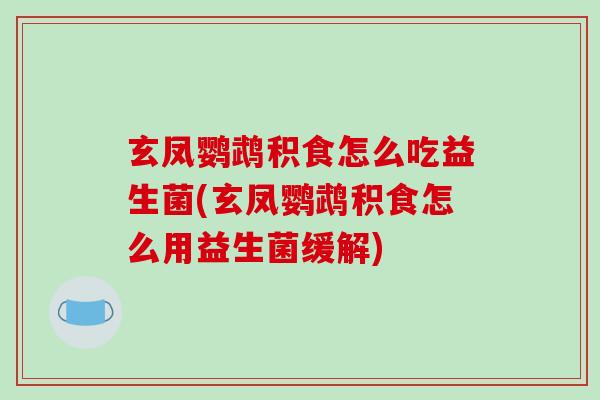 玄凤鹦鹉积食怎么吃益生菌(玄凤鹦鹉积食怎么用益生菌缓解)