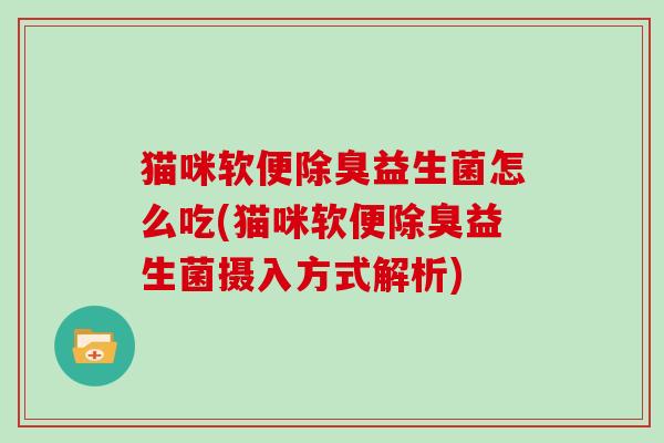 猫咪软便除臭益生菌怎么吃(猫咪软便除臭益生菌摄入方式解析)
