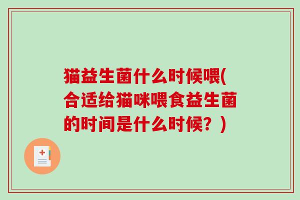 猫益生菌什么时候喂(合适给猫咪喂食益生菌的时间是什么时候？)