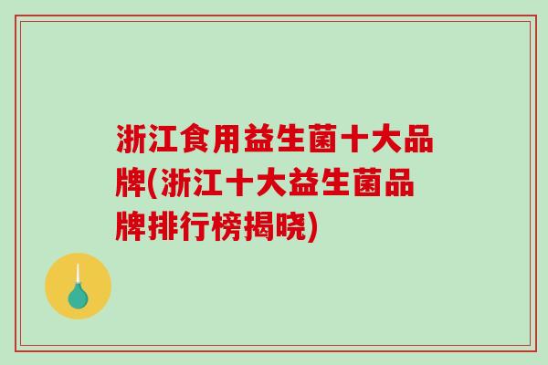 浙江食用益生菌十大品牌(浙江十大益生菌品牌排行榜揭晓)