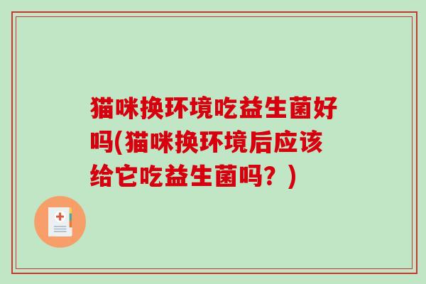 猫咪换环境吃益生菌好吗(猫咪换环境后应该给它吃益生菌吗？)