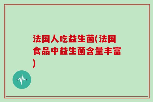 法国人吃益生菌(法国食品中益生菌含量丰富)