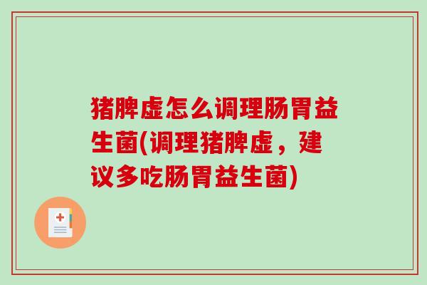 猪脾虚怎么调理肠胃益生菌(调理猪脾虚，建议多吃肠胃益生菌)