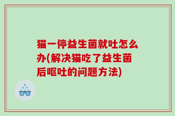 猫一停益生菌就吐怎么办(解决猫吃了益生菌后呕吐的问题方法)