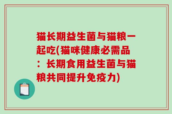 猫长期益生菌与猫粮一起吃(猫咪健康必需品：长期食用益生菌与猫粮共同提升免疫力)