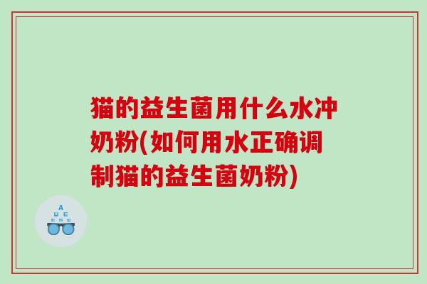 猫的益生菌用什么水冲奶粉(如何用水正确调制猫的益生菌奶粉)