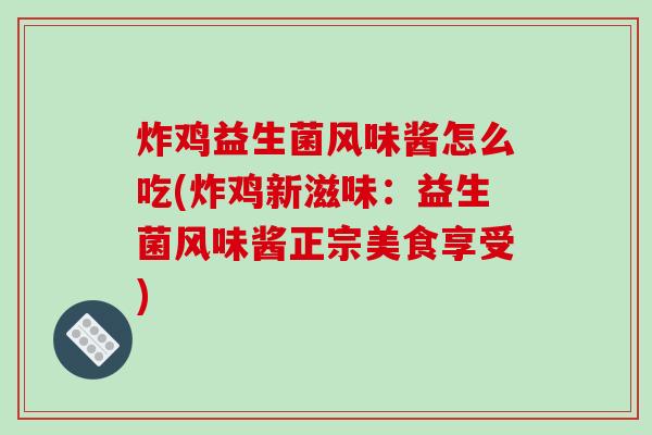 炸鸡益生菌风味酱怎么吃(炸鸡新滋味：益生菌风味酱正宗美食享受)