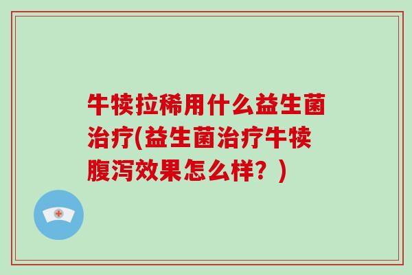 牛犊拉稀用什么益生菌治疗(益生菌治疗牛犊腹泻效果怎么样？)