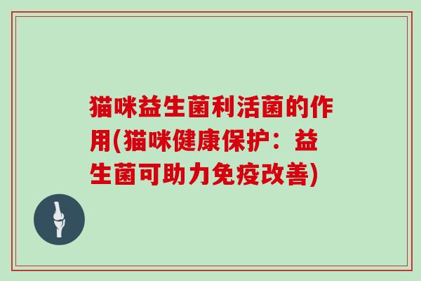 猫咪益生菌利活菌的作用(猫咪健康保护：益生菌可助力免疫改善)